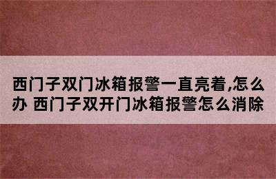 西门子双门冰箱报警一直亮着,怎么办 西门子双开门冰箱报警怎么消除